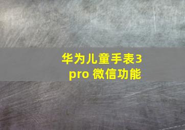 华为儿童手表3pro 微信功能